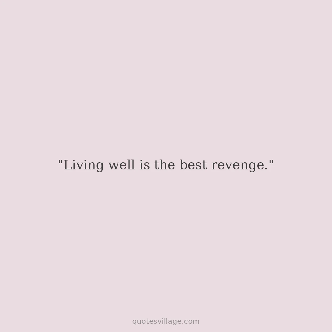Living Well is the Best Revenge Quotes About Peace Over Anger
